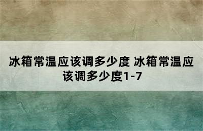 冰箱常温应该调多少度 冰箱常温应该调多少度1-7